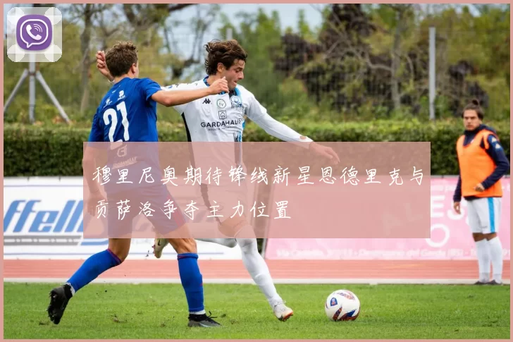 穆里尼奥期待锋线新星恩德里克与贡萨洛争夺主力位置