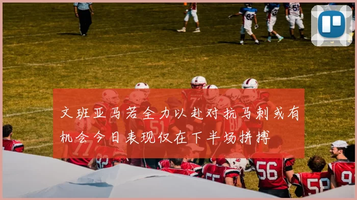 文班亚马若全力以赴对抗马刺或有机会今日表现仅在下半场拼搏