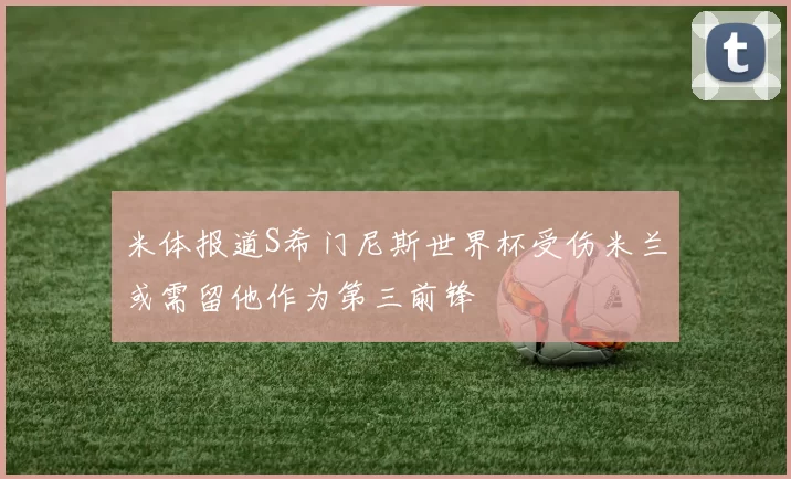 米体报道S希门尼斯世界杯受伤米兰或需留他作为第三前锋