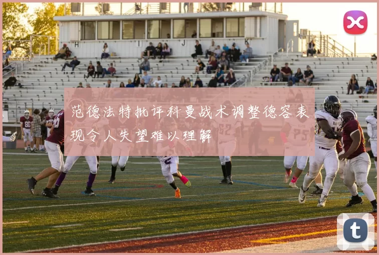 范德法特批评科曼战术调整德容表现令人失望难以理解